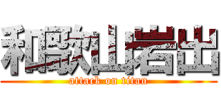 和歌山岩出 (attack on titan)