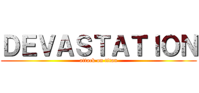 ＤＥＶＡＳＴＡＴＩＯＮ (attack on titan)