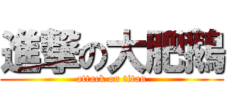 進撃の大肥鵝 (attack on titan)