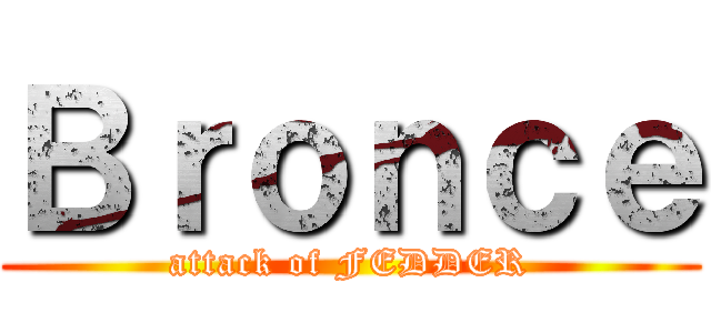 Ｂｒｏｎｃｅ (attack of FEDDER)