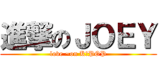 進撃のＪＯＥＹ (love ~on K－POP)