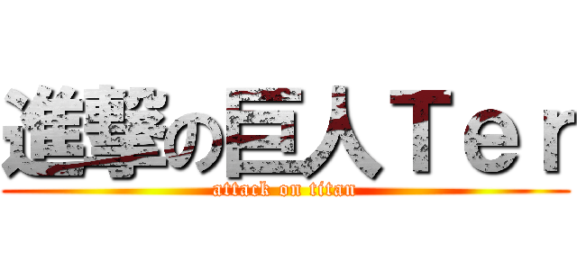 進撃の巨人Ｔｅｒ (attack on titan)