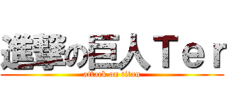 進撃の巨人Ｔｅｒ (attack on titan)