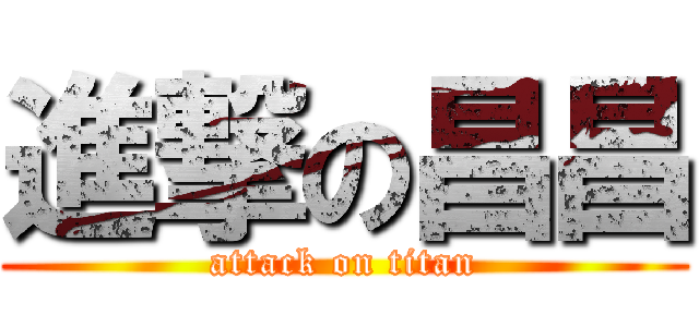 進撃の昌昌 (attack on titan)