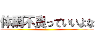 体調不良っていいよな ()