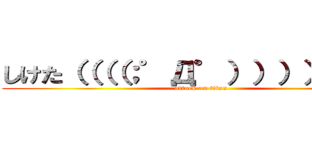 しけた（（（（；゜Д゜））））））） (attack on titan)