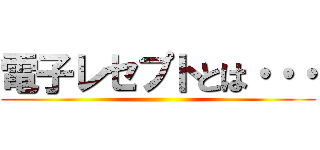 電子レセプトとは・・・ ()