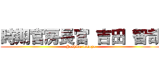 時期官房長官 吉田 智哉 (Yoshiba tomoya)