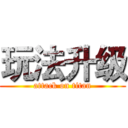 玩法升级 (attack on titan)