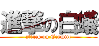 進撃の白蟻 (attack on Termite)