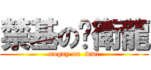 禁基の吳衛龍 (nogay on  wwl)
