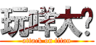 玩咩大佬 (attack on titan)