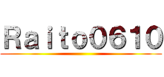 Ｒａｉｔｏ０６１０ ()