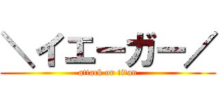 ＼イエーガー／ (attack on titan)