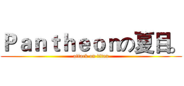Ｐａｎｔｈｅｏｎの夏目。 (attack on titan)
