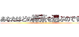 あなたはどの緑茶を選ぶのです？ (Which green tea do you like?)