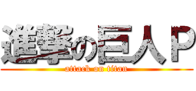 進撃の巨人Ｐ (attack on titan)