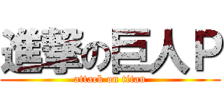 進撃の巨人Ｐ (attack on titan)