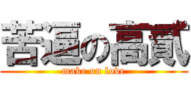 苦逼の高貳 (make on love)