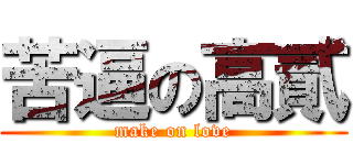 苦逼の高貳 (make on love)