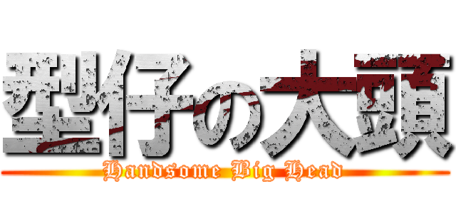 型仔の大頭 (Handsome Big Head)