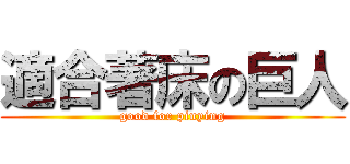 適合著床の巨人 (good for pinying)