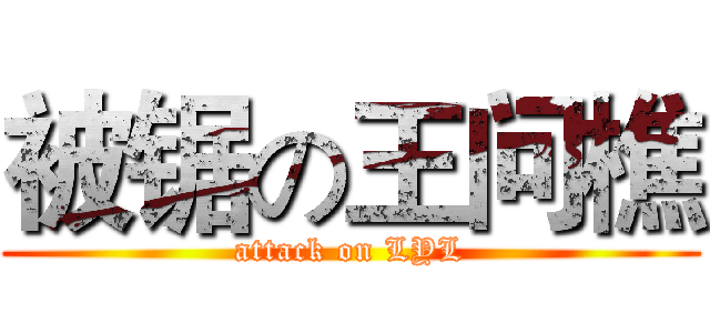 被锯の王问樵 (attack on LYL)