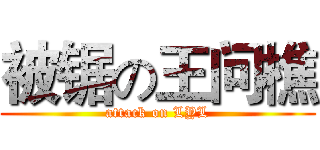 被锯の王问樵 (attack on LYL)