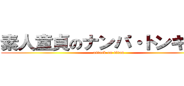 素人童貞のナンパ・トンキャス (attack on titan)