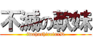 不滅の軟妹 (iwahashireiaxD)