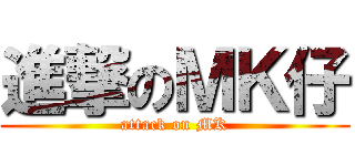 進撃のＭＫ仔 (attack on MK)
