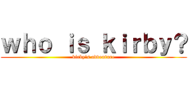 ｗｈｏ ｉｓ ｋｉｒｂｙ？ (kirby's adventure)