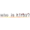 ｗｈｏ ｉｓ ｋｉｒｂｙ？ (kirby's adventure)