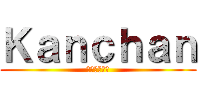 Ｋａｎｃｈａｎ (人生の負け組)