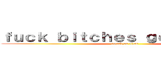 ｆｕｃｋ ｂｉｔｃｈｅｓ ｇｅｔ ｍｏｎｅｙ (attack on titan)