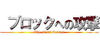  ブロックへの攻撃 (The Final Season)