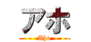 アホ (Aho)