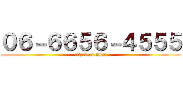 ０６－６６５６－４５５５ (attack on titan)