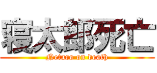 寝太郎死亡 (Netaro on death)