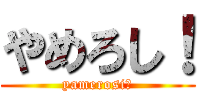 やめろし！ (yamerosi！)