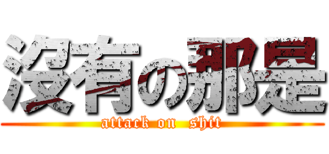 沒有の那是 (attack on  shit)