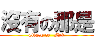 沒有の那是 (attack on  shit)
