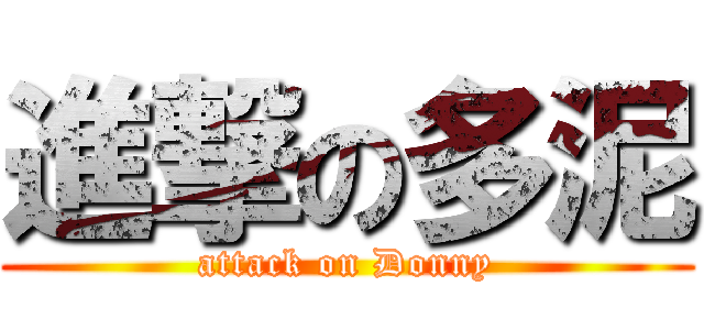 進撃の多泥 (attack on Donny)