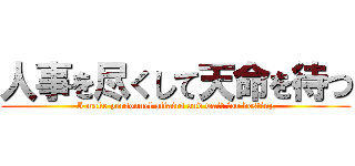 人事を尽くして天命を待つ (I make personnel affairs and wait for destiny)