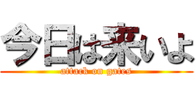 今日は来いよ (attack on gates)