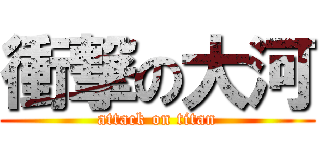 衝撃の大河 (attack on titan)