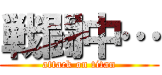 戦闘中… (attack on titan)
