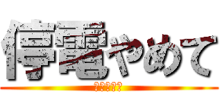 停電やめて (絶対やめて)