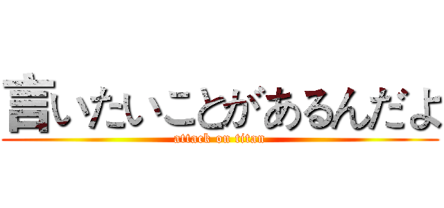言いたいことがあるんだよ (attack on titan)