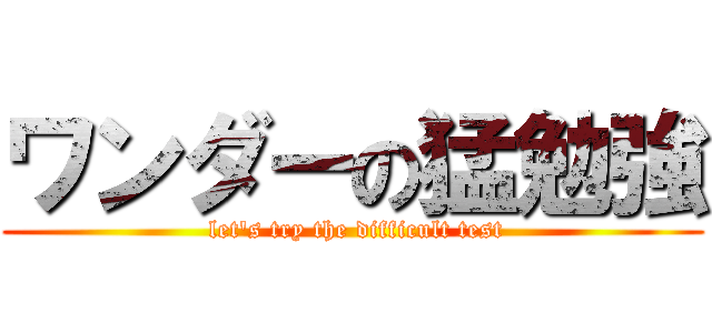 ワンダーの猛勉強 ( let\'s try the difficult test)